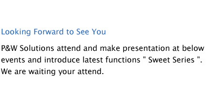 Looking Forward to See You.P&WSolutions attend and make presentation at below events and introduce latest functions "Sweet Series" .We are waiting your attend.