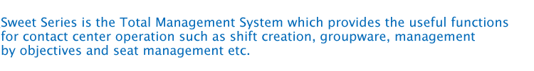 Sweet Series is the Total Management System which provides the useful functions for contact center operation such as shift creation, groupware, management by objectives and seat management etc.