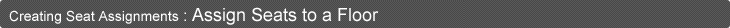 Creating Seat Assignments: Assign Seats to a Floor
