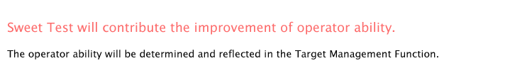 Sweet Test will contribute the improvement of operator ability.

The operator ability will be determined and reflected in the Target Management Function.
